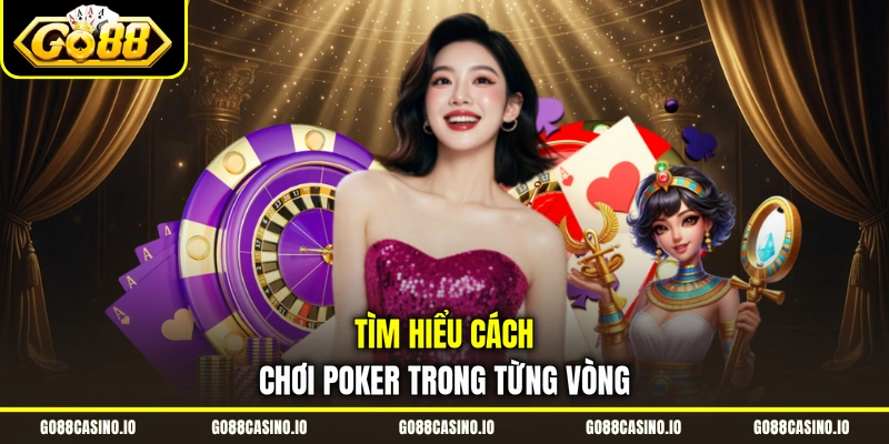 Cách Chơi Poker Từ Đơn Giản Đến Kinh Nghiệm Cao Siêu 2 Tìm hiểu cách chơi Poker trong từng vòng